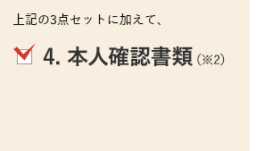 上記の3点セットに加えて、4. 本人確認書類（※2）