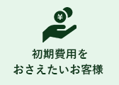 初期費用をおさえたいお客様