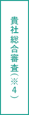 貴社総合審査(※4)