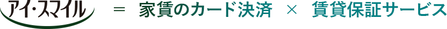 「アイ・スマイル」＝  家賃のカード決済  ×  賃貸保証サービス
